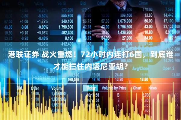 港联证券 战火重燃！72小时内连打6国，到底谁才能拦住内塔尼亚胡？