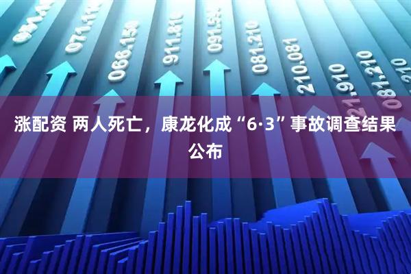 涨配资 两人死亡，康龙化成“6·3”事故调查结果公布
