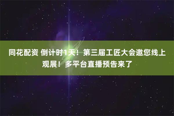 同花配资 倒计时1天！第三届工匠大会邀您线上观展！多平台直播预告来了