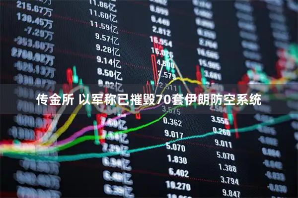 传金所 以军称已摧毁70套伊朗防空系统