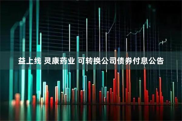 益上线 灵康药业 可转换公司债券付息公告