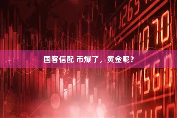 国客信配 币爆了,黄金呢?
