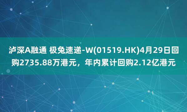 泸深A融通 极兔速递-W(01519.HK)4月29日回购2735.88万港元，年内累计回购2.12亿港元